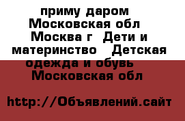 приму даром - Московская обл., Москва г. Дети и материнство » Детская одежда и обувь   . Московская обл.